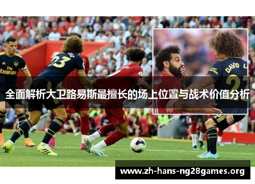 全面解析大卫路易斯最擅长的场上位置与战术价值分析